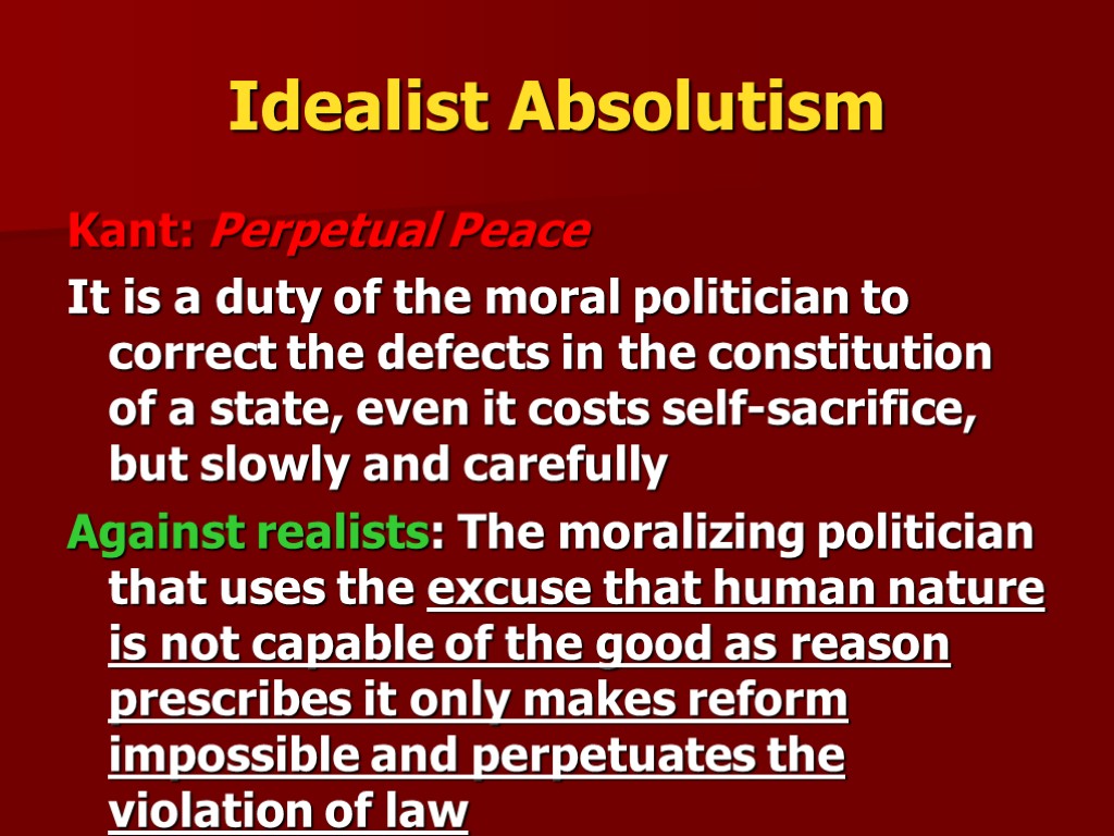 Idealist Absolutism Kant: Perpetual Peace It is a duty of the moral politician to